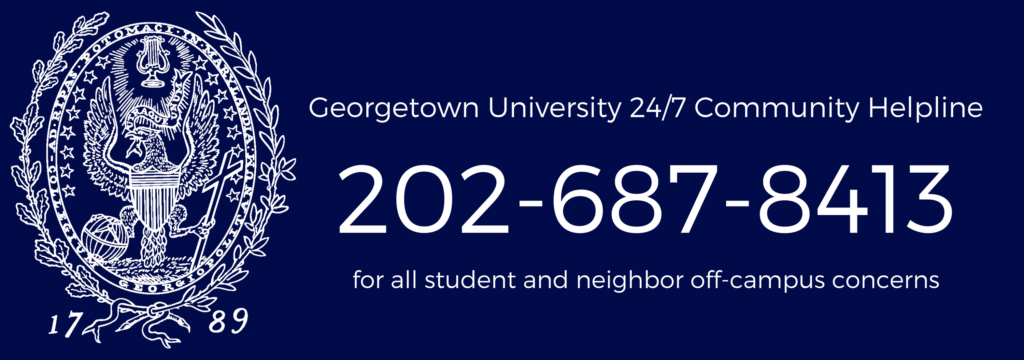 Georgetown University 24/7 Community Helpline - (202)-687-8413 for all student and neighbor off-campus concerns